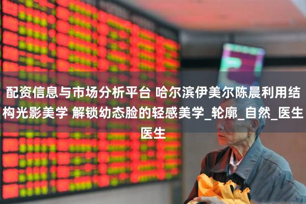 配资信息与市场分析平台 哈尔滨伊美尔陈晨利用结构光影美学 解锁幼态脸的轻感美学_轮廓_自然_医生