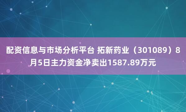 配资信息与市场分析平台 拓新药业（301089）8月5日主力资金净卖出1587.89万元