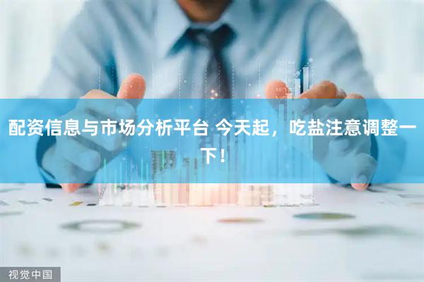 配资信息与市场分析平台 今天起，吃盐注意调整一下！