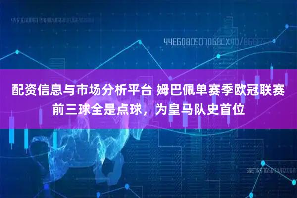 配资信息与市场分析平台 姆巴佩单赛季欧冠联赛前三球全是点球，为皇马队史首位