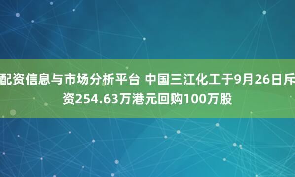 配资信息与市场分析平台 中国三江化工于9月26日斥资254.63万港元回购100万股