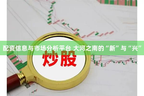 配资信息与市场分析平台 大河之南的“新”与“兴”
