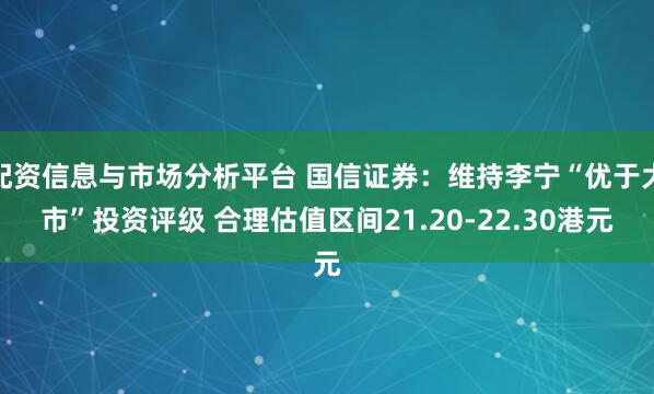 配资信息与市场分析平台 国信证券：维持李宁“优于大市”投资评级 合理估值区间21.20-22.30港元