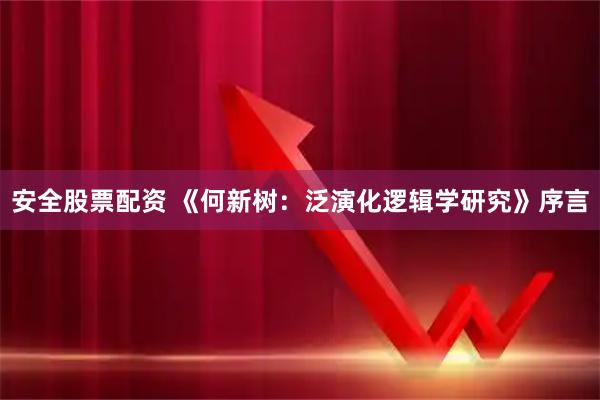 安全股票配资 《何新树：泛演化逻辑学研究》序言