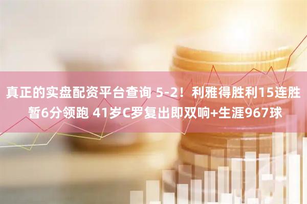 真正的实盘配资平台查询 5-2！利雅得胜利15连胜 暂6分领跑 41岁C罗复出即双响+生涯967球